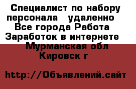 Специалист по набору персонала. (удаленно) - Все города Работа » Заработок в интернете   . Мурманская обл.,Кировск г.